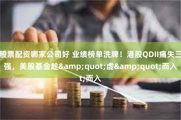 股票配资哪家公司好 业绩榜单洗牌！港股QDII痛失三强，美股基金趁&quot;虚&quot;而入