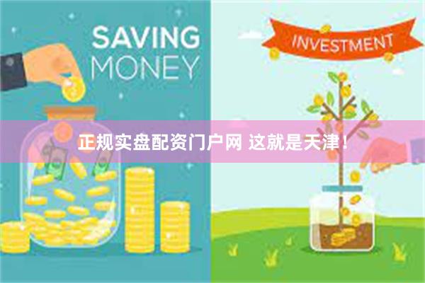 正规实盘配资门户网 这就是天津！