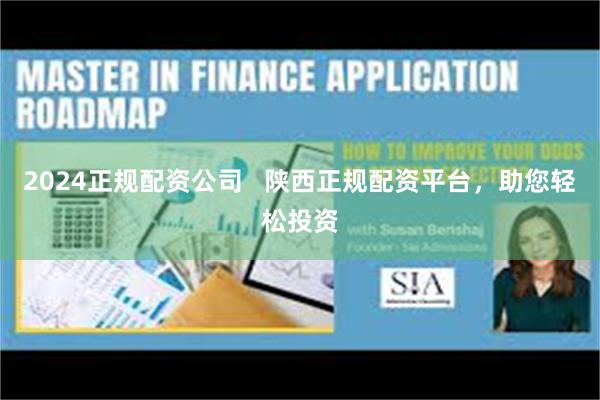 2024正规配资公司   陕西正规配资平台，助您轻松投资