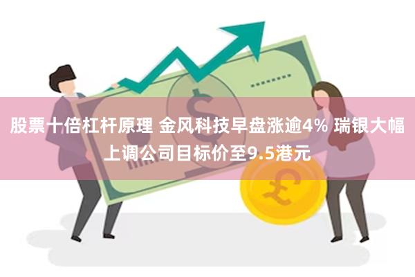 股票十倍杠杆原理 金风科技早盘涨逾4% 瑞银大幅上调公司目标价至9.5港元