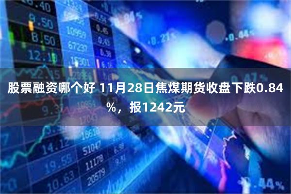 股票融资哪个好 11月28日焦煤期货收盘下跌0.84%，报1242元