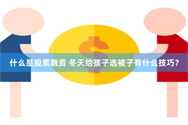 什么是股票融资 冬天给孩子选被子有什么技巧？