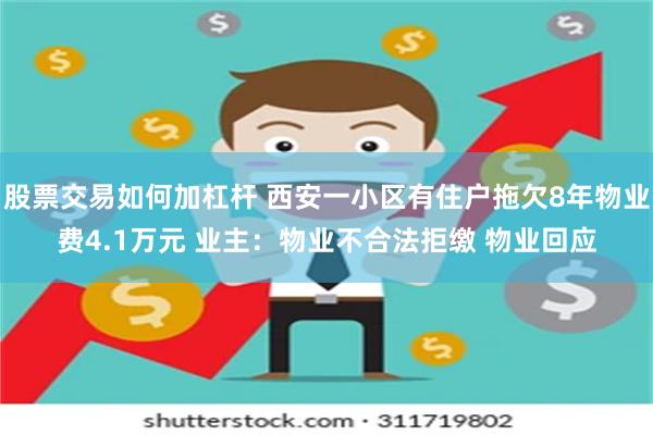 股票交易如何加杠杆 西安一小区有住户拖欠8年物业费4.1万元 业主：物业不合法拒缴 物业回应