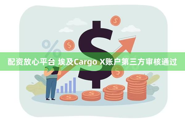配资放心平台 埃及Cargo X账户第三方审核通过