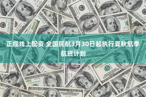 正规线上配资 全国民航3月30日起执行夏秋航季航班计划