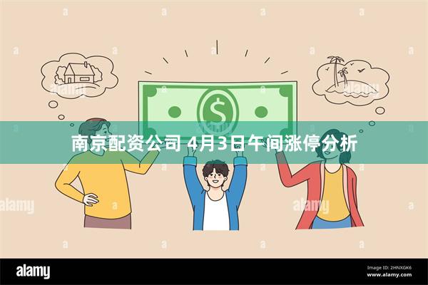 南京配资公司 4月3日午间涨停分析