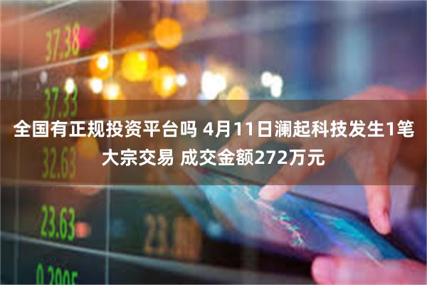 全国有正规投资平台吗 4月11日澜起科技发生1笔大宗交易 成交金额272万元