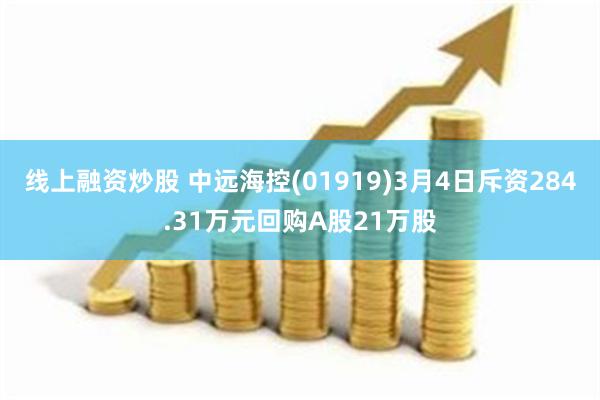线上融资炒股 中远海控(01919)3月4日斥资284.31万元回购A股21万股