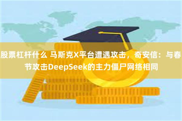 股票杠杆什么 马斯克X平台遭遇攻击，奇安信：与春节攻击DeepSeek的主力僵尸网络相同