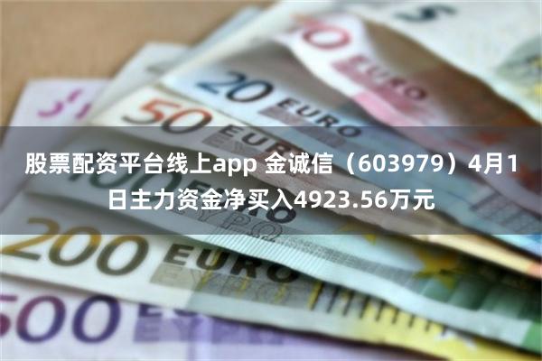 股票配资平台线上app 金诚信（603979）4月1日主力资金净买入4923.56万元