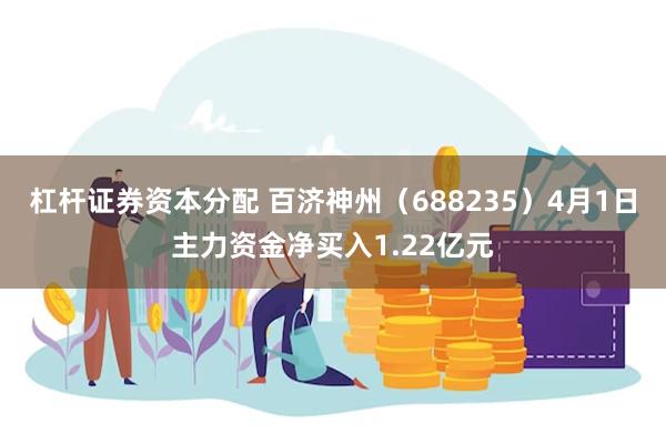 杠杆证券资本分配 百济神州（688235）4月1日主力资金净买入1.22亿元