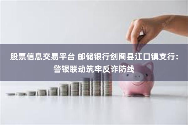 股票信息交易平台 邮储银行剑阁县江口镇支行：警银联动筑牢反诈防线