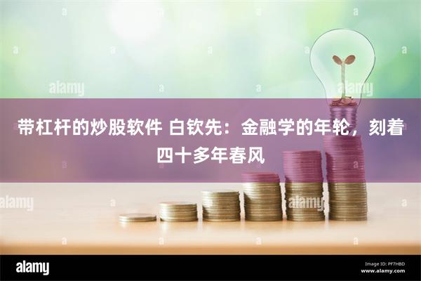 带杠杆的炒股软件 白钦先：金融学的年轮，刻着四十多年春风