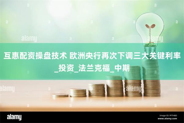 互惠配资操盘技术 欧洲央行再次下调三大关键利率_投资_法兰克福_中期