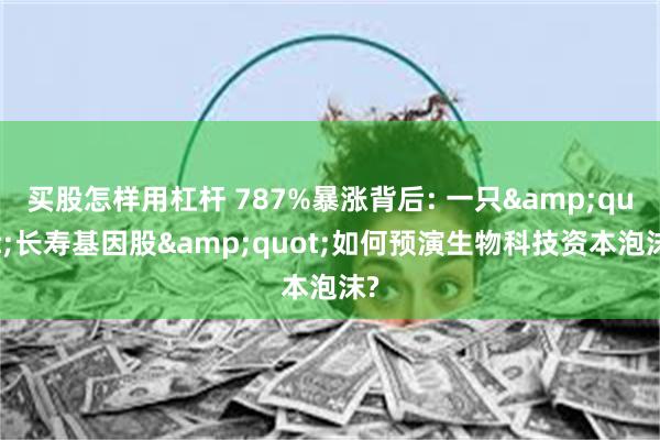 买股怎样用杠杆 787%暴涨背后: 一只&quot;长寿基因股&quot;如何预演生物科技资本泡沫?
