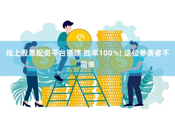 线上股票配资平台搭建 胜率100%! 这位参赛者不简单