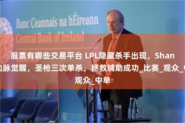 股票有哪些交易平台 LPL隐藏杀手出现，Shanks血脉觉醒，圣枪三次单杀，拯救辅助成功_比赛_观众_中单