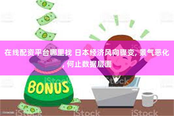 在线配资平台哪里找 日本经济风向骤变, 景气恶化, 何止数据层面