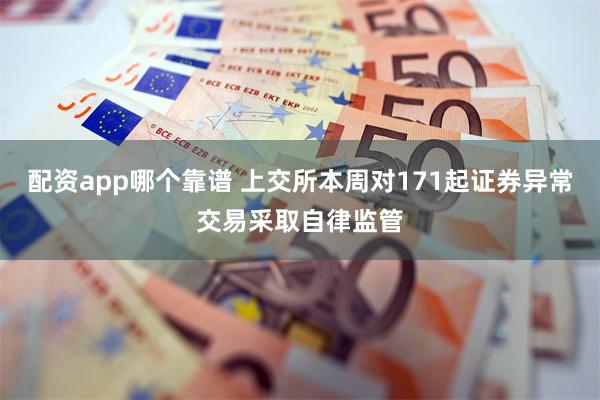 配资app哪个靠谱 上交所本周对171起证券异常交易采取自律监管