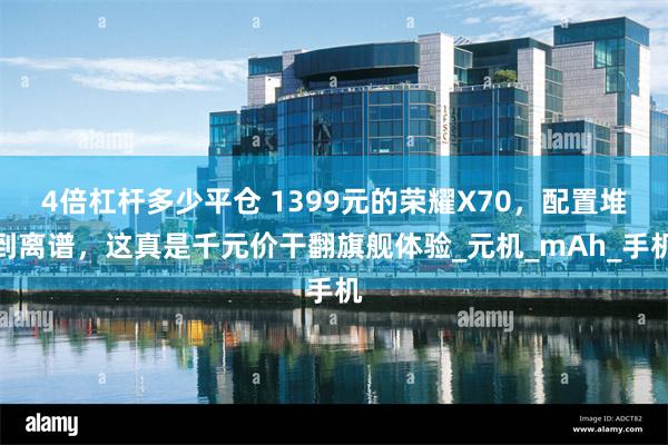 4倍杠杆多少平仓 1399元的荣耀X70，配置堆到离谱，这真是千元价干翻旗舰体验_元机_mAh_手机