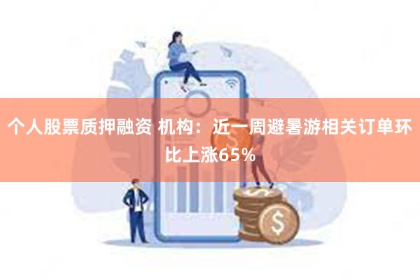 个人股票质押融资 机构：近一周避暑游相关订单环比上涨65%