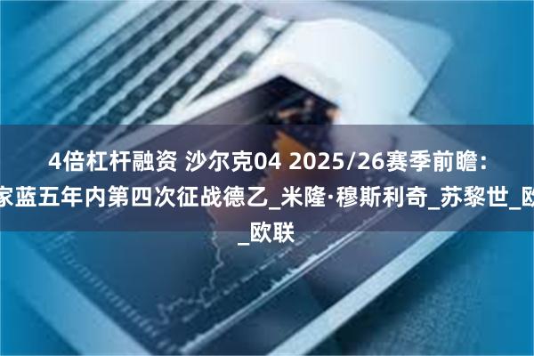 4倍杠杆融资 沙尔克04 2025/26赛季前瞻：皇家蓝五年内第四次征战德乙_米隆·穆斯利奇_苏黎世_欧联