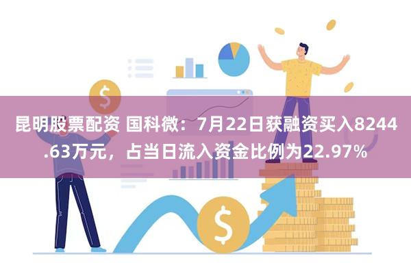 昆明股票配资 国科微：7月22日获融资买入8244.63万元，占当日流入资金比例为22.97%