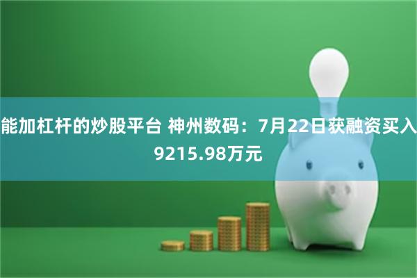 能加杠杆的炒股平台 神州数码：7月22日获融资买入9215.98万元