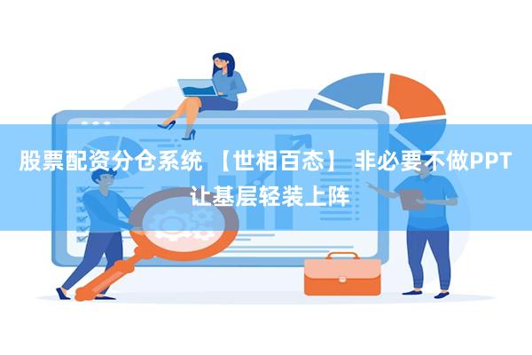 股票配资分仓系统 【世相百态】 非必要不做PPT 让基层轻装上阵