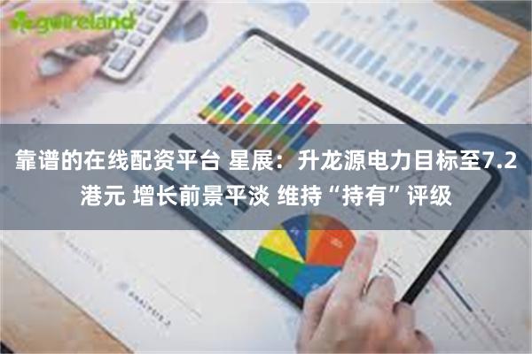 靠谱的在线配资平台 星展：升龙源电力目标至7.2港元 增长前景平淡 维持“持有”评级