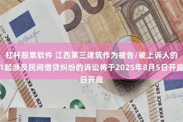 杠杆股票软件 江西第三建筑作为被告/被上诉人的1起涉及民间借贷纠纷的诉讼将于2025年8月5日开庭