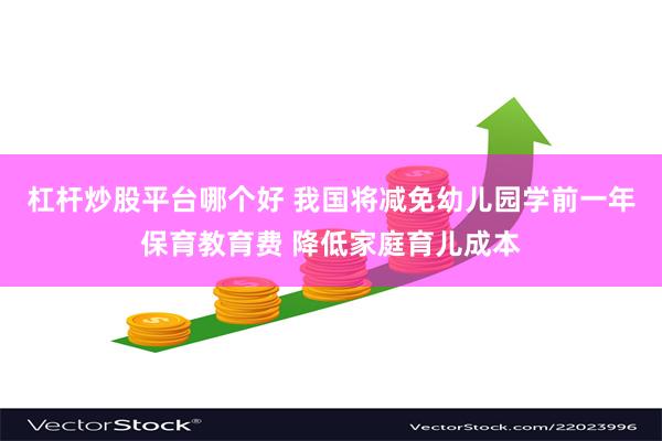 杠杆炒股平台哪个好 我国将减免幼儿园学前一年保育教育费 降低家庭育儿成本