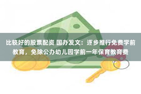 比较好的股票配资 国办发文：逐步推行免费学前教育，免除公办幼儿园学前一年保育教育费