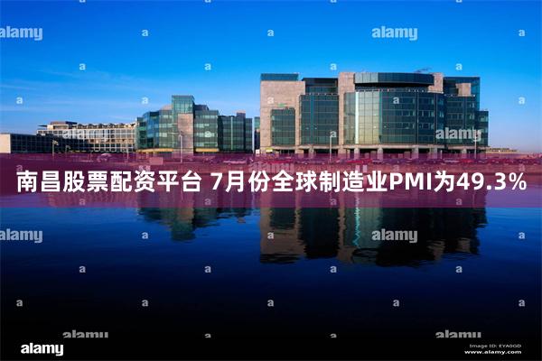 南昌股票配资平台 7月份全球制造业PMI为49.3%