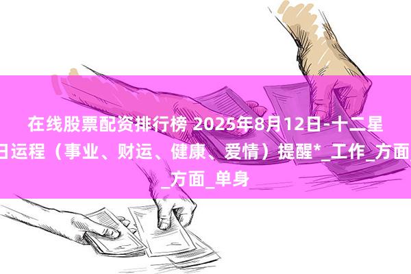 在线股票配资排行榜 2025年8月12日-十二星座每日运程（事业、财运、健康、爱情）提醒*_工作_方面_单身