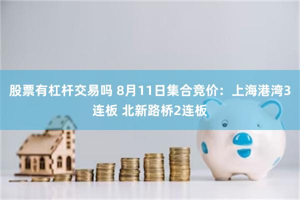 股票有杠杆交易吗 8月11日集合竞价：上海港湾3连板 北新路桥2连板