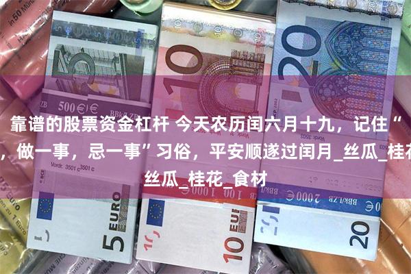 靠谱的股票资金杠杆 今天农历闰六月十九，记住“吃二样，做一事，忌一事”习俗，平安顺遂过闰月_丝瓜_桂花_食材