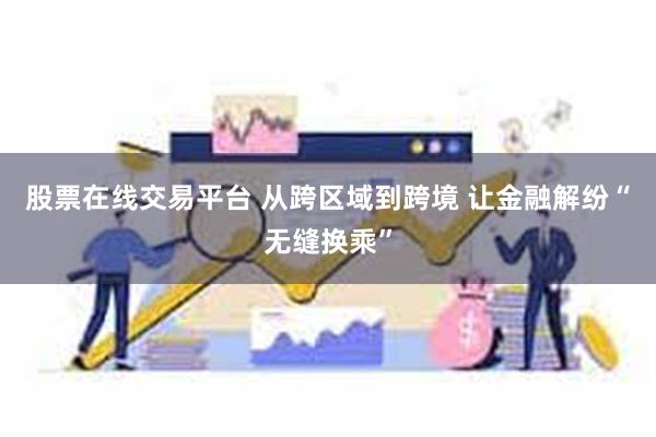 股票在线交易平台 从跨区域到跨境 让金融解纷“无缝换乘”