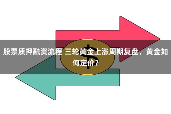 股票质押融资流程 三轮黄金上涨周期复盘,黄金如何定价?
