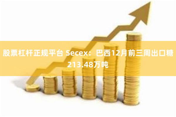 股票杠杆正规平台 Secex：巴西12月前三周出口糖213.48万吨